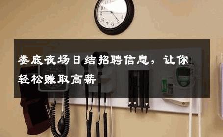 娄底夜场日结招聘信息，让你轻松赚取高薪