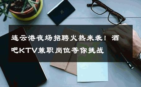 连云港夜场招聘火热来袭！酒吧KTV兼职岗位等你挑战