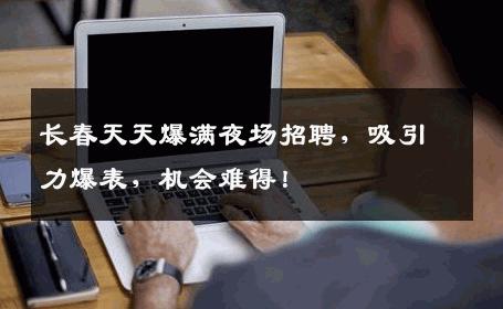 长春天天爆满夜场招聘，吸引力爆表，机会难得！