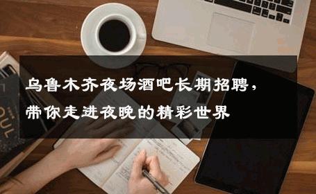 乌鲁木齐夜场酒吧长期招聘，带你走进夜晚的精彩世界