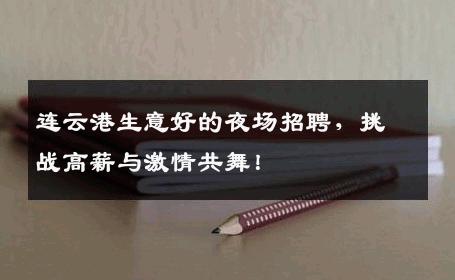 连云港生意好的夜场招聘，挑战高薪与激情共舞！