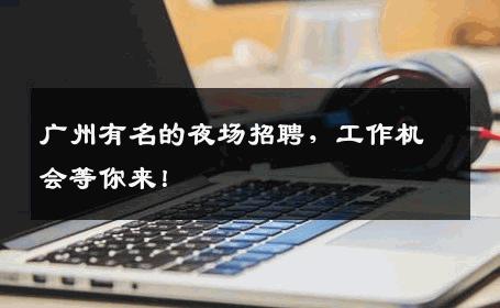 广州有名的夜场招聘，工作机会等你来！