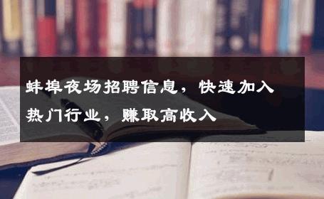 蚌埠夜场招聘信息，快速加入热门行业，赚取高收入
