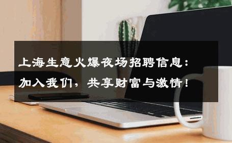 上海生意火爆夜场招聘信息：加入我们，共享财富与激情！