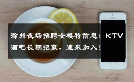 滁州夜场招聘女模特信息：KTV酒吧长期招募，速来加入！