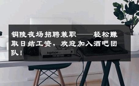 铜陵夜场招聘兼职——轻松赚取日结工资，欢迎加入酒吧团队！