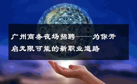 广州商务夜场招聘——为你开启无限可能的新职业道路