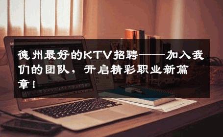 德州最好的KTV招聘——加入我们的团队，开启精彩职业新篇章！