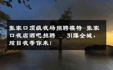 张家口顶级夜场招聘模特-张家口夜店酒吧招聘 _ 引爆全城，炫目夜等你来！
