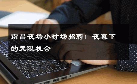 南昌夜场小时场招聘：夜幕下的无限机会
