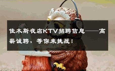 佳木斯夜店KTV招聘信息——高薪诚聘，等你来挑战！