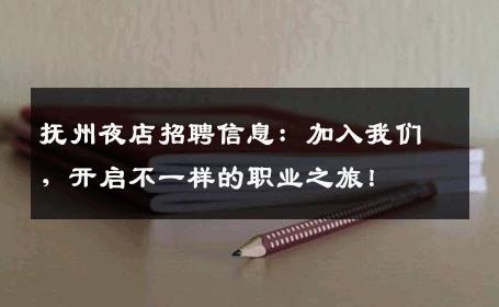 抚州夜店招聘信息：加入我们，开启不一样的职业之旅！