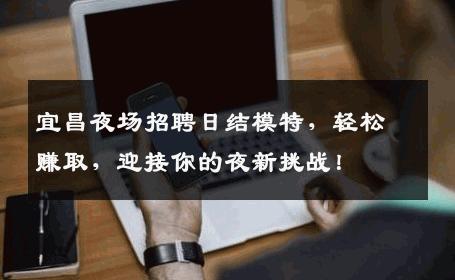 宜昌夜场招聘日结模特，轻松赚取，迎接你的夜新挑战！