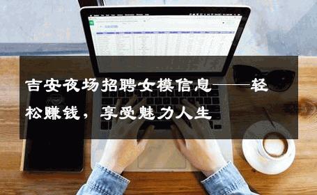 吉安夜场招聘女模信息——轻松赚钱，享受魅力人生