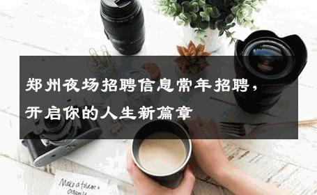 郑州夜场招聘信息常年招聘，开启你的人生新篇章