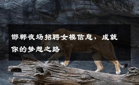邯郸夜场招聘女模信息，成就你的梦想之路