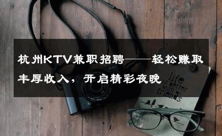 杭州KTV兼职招聘——轻松赚取丰厚收入，开启精彩夜晚