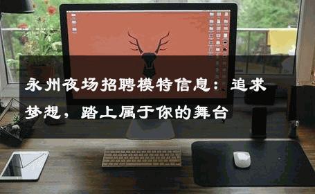 永州夜场招聘模特信息：追求梦想，踏上属于你的舞台