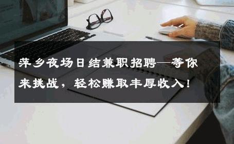 萍乡夜场日结兼职招聘—等你来挑战，轻松赚取丰厚收入！