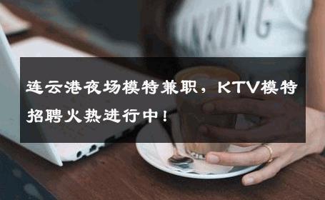 连云港夜场模特兼职，KTV模特招聘火热进行中！