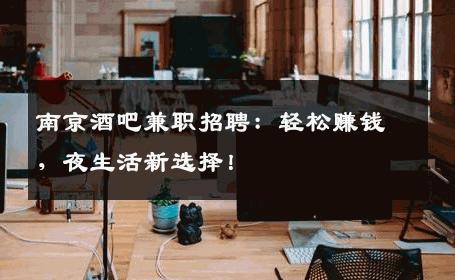 南京酒吧兼职招聘：轻松赚钱，夜生活新选择！