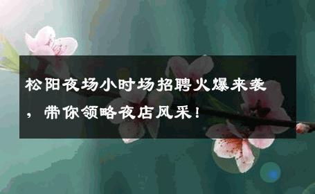 松阳夜场小时场招聘火爆来袭，带你领略夜店风采！