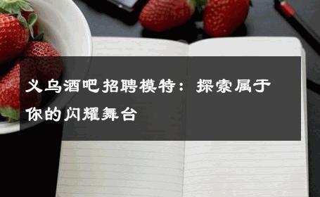 义乌酒吧招聘模特：探索属于你的闪耀舞台
