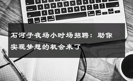 石河子夜场小时场招聘：助你实现梦想的机会来了