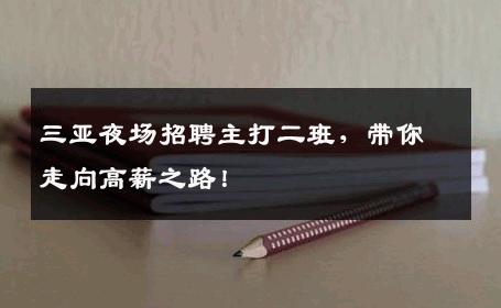 三亚夜场招聘主打二班，带你走向高薪之路！