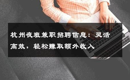 杭州夜班兼职招聘信息：灵活高效，轻松赚取额外收入