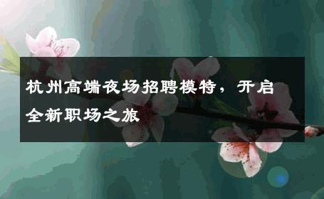 杭州高端夜场招聘模特，开启全新职场之旅