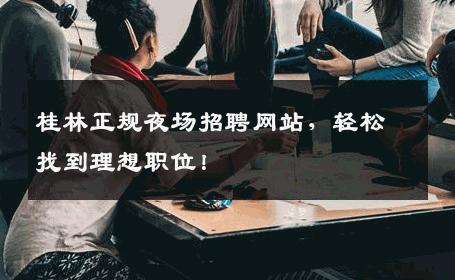 桂林正规夜场招聘网站，轻松找到理想职位！