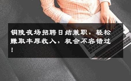 铜陵夜场招聘日结兼职，轻松赚取丰厚收入，机会不容错过！