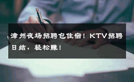 漳州夜场招聘包住宿！KTV招聘日结，轻松赚！