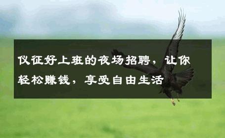 仪征好上班的夜场招聘，让你轻松赚钱，享受自由生活