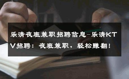 乐清夜班兼职招聘信息-乐清KTV招聘：夜班兼职，轻松赚翻！