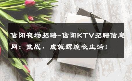信阳夜场招聘-信阳KTV招聘信息网：挑战，成就辉煌夜生活！