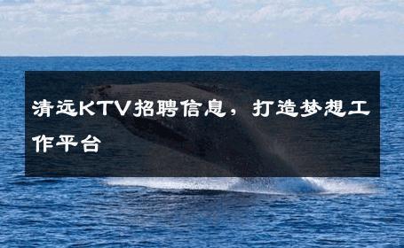 清远KTV招聘信息，打造梦想工作平台
