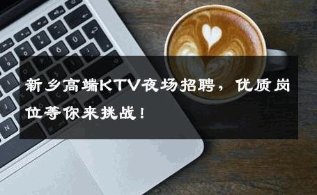 新乡高端KTV夜场招聘，优质岗位等你来挑战！