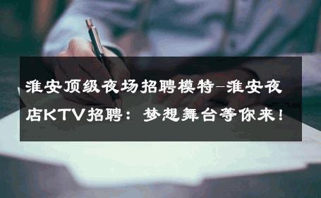淮安顶级夜场招聘模特-淮安夜店KTV招聘：梦想舞台等你来！
