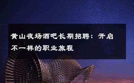 黄山夜场酒吧长期招聘：开启不一样的职业旅程