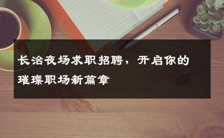 长治夜场求职招聘，开启你的璀璨职场新篇章
