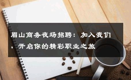眉山商务夜场招聘：加入我们，开启你的精彩职业之旅