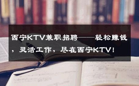 西宁KTV兼职招聘——轻松赚钱，灵活工作，尽在西宁KTV！