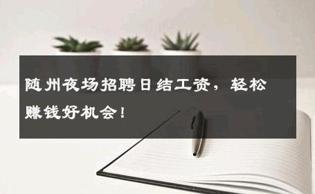 随州夜场招聘日结工资，轻松赚钱好机会！