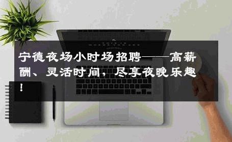 宁德夜场小时场招聘——高薪酬、灵活时间，尽享夜晚乐趣！