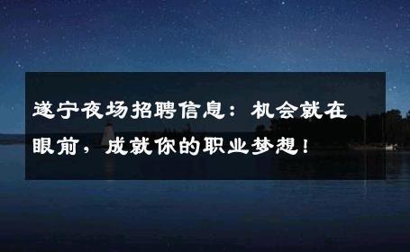 遂宁夜场招聘信息：机会就在眼前，成就你的职业梦想！
