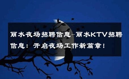 丽水夜场招聘信息-丽水KTV招聘信息：开启夜场工作新篇章！