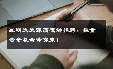 昆明天天爆满夜场招聘，掘金黄金机会等你来！