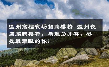 温州高档夜场招聘模特-温州夜店招聘模特，与魅力并存，寻找最耀眼的你！